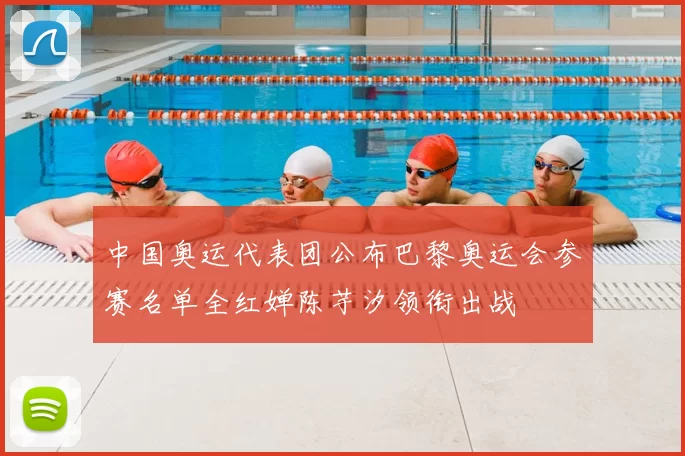 中国奥运代表团公布巴黎奥运会参赛名单全红婵陈芋汐领衔出战