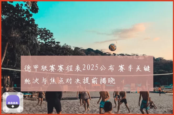 德甲联赛赛程表2025公布 赛季关键轮次与焦点对决提前揭晓