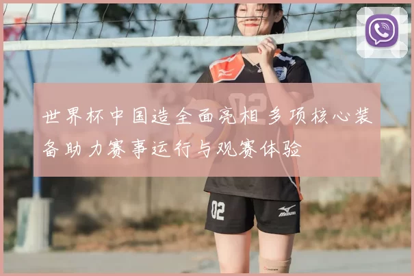 世界杯中国造全面亮相 多项核心装备助力赛事运行与观赛体验