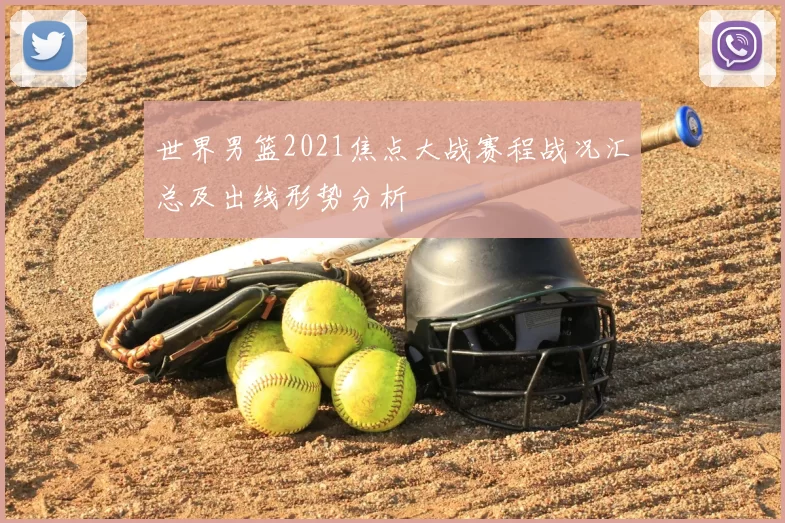 世界男篮2021焦点大战赛程战况汇总及出线形势分析