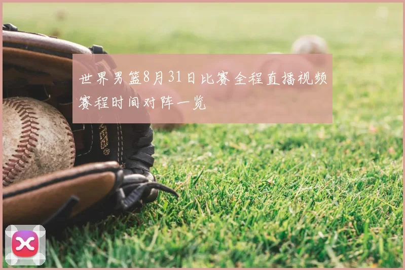 世界男篮8月31日比赛全程直播视频赛程时间对阵一览