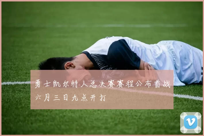 勇士凯尔特人总决赛赛程公布首战六月三日九点开打