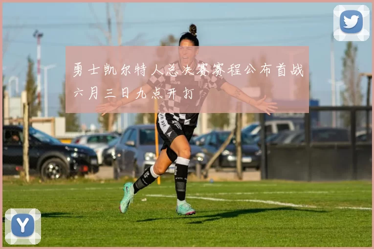 勇士凯尔特人总决赛赛程公布首战六月三日九点开打