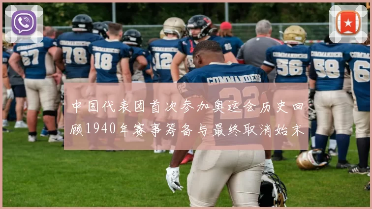 中国代表团首次参加奥运会历史回顾1940年赛事筹备与最终取消始末