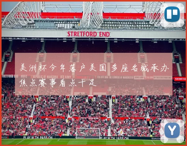 美洲杯今年落户美国 多座名城承办焦点赛事看点十足