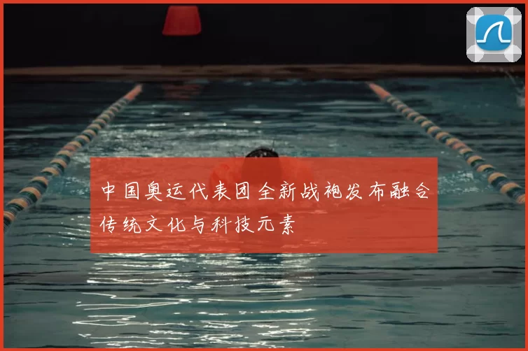 中国奥运代表团全新战袍发布融合传统文化与科技元素