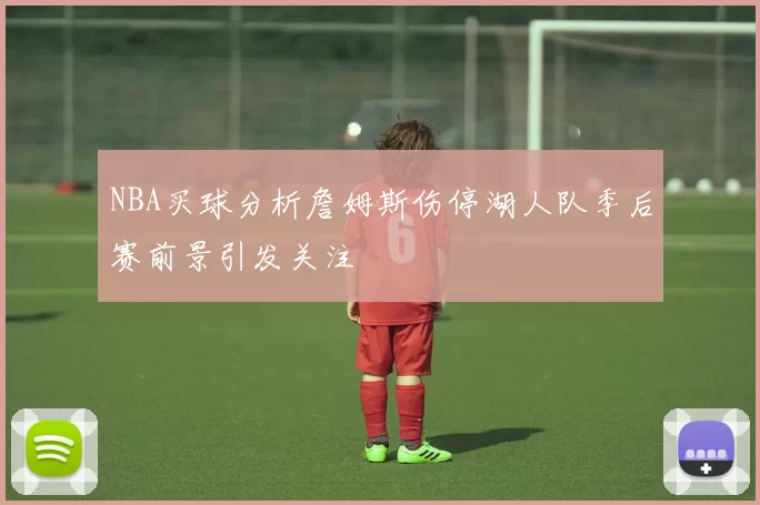 NBA买球分析詹姆斯伤停湖人队季后赛前景引发关注