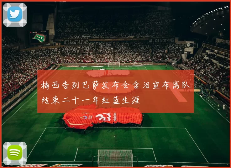 梅西告别巴萨发布会含泪宣布离队结束二十一年红蓝生涯