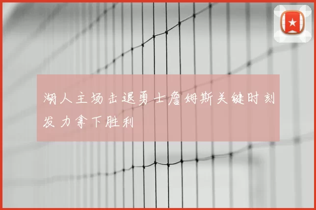 湖人主场击退勇士詹姆斯关键时刻发力拿下胜利