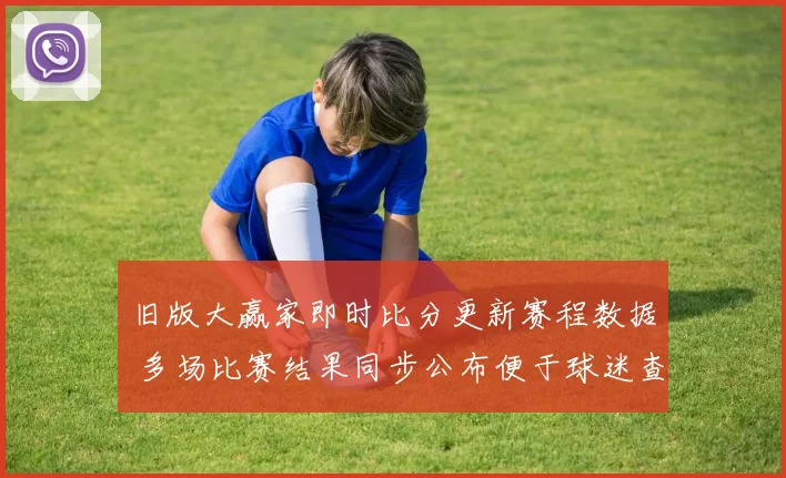 旧版大赢家即时比分更新赛程数据 多场比赛结果同步公布便于球迷查询