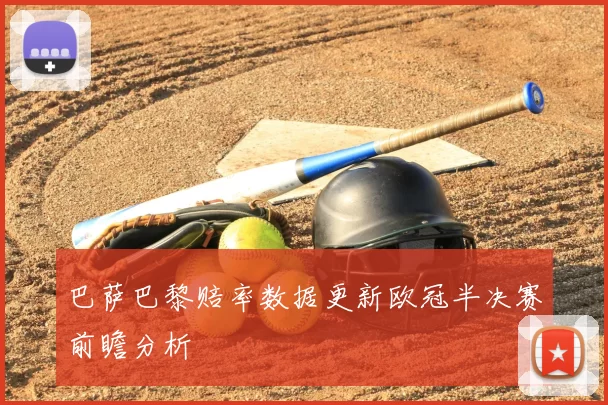 巴萨巴黎赔率数据更新欧冠半决赛前瞻分析