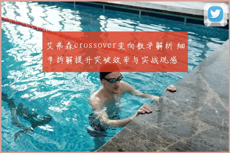 艾弗森crossover变向教学解析 细节拆解提升突破效率与实战观感