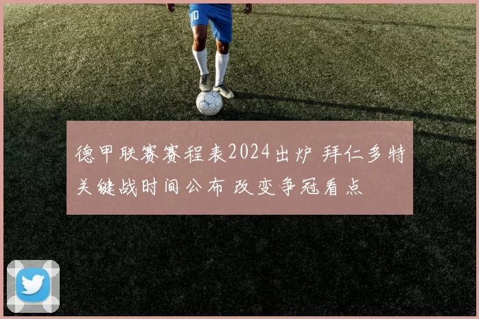 德甲联赛赛程表2024出炉 拜仁多特关键战时间公布 改变争冠看点