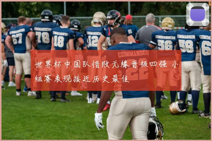 世界杯中国队惜败无缘晋级四强 小组赛表现接近历史最佳