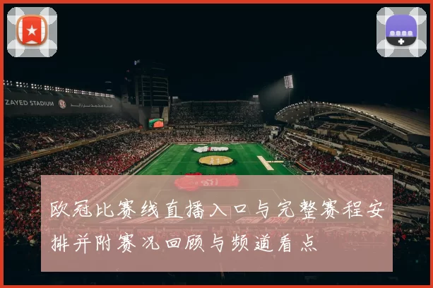 欧冠比赛线直播入口与完整赛程安排并附赛况回顾与频道看点