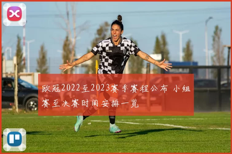 欧冠2022至2023赛季赛程公布 小组赛至决赛时间安排一览