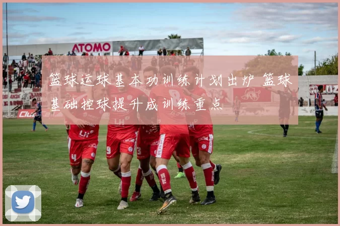 篮球运球基本功训练计划出炉 篮球基础控球提升成训练重点