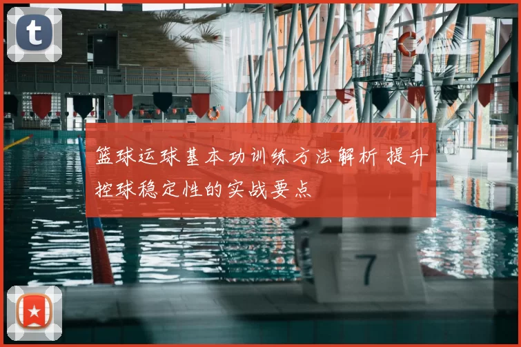 篮球运球基本功训练方法解析 提升控球稳定性的实战要点