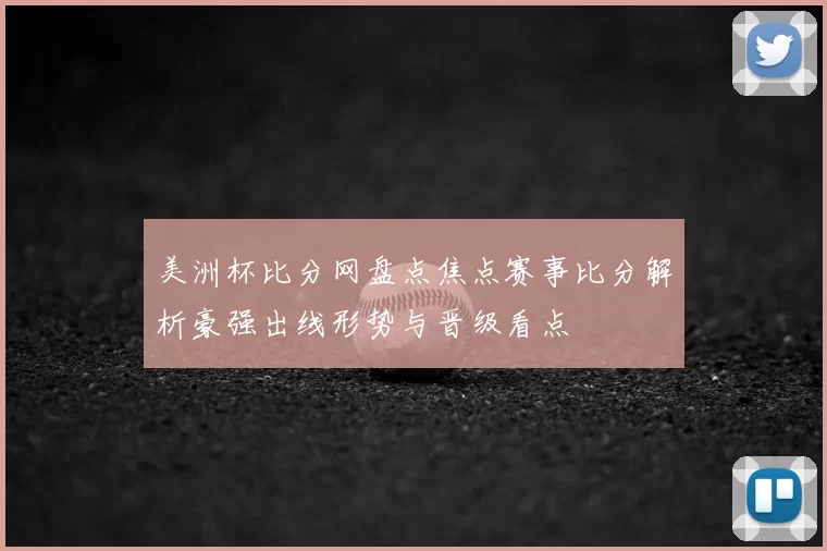 美洲杯比分网盘点焦点赛事比分解析豪强出线形势与晋级看点