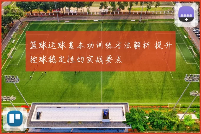 篮球运球基本功训练方法解析 提升控球稳定性的实战要点