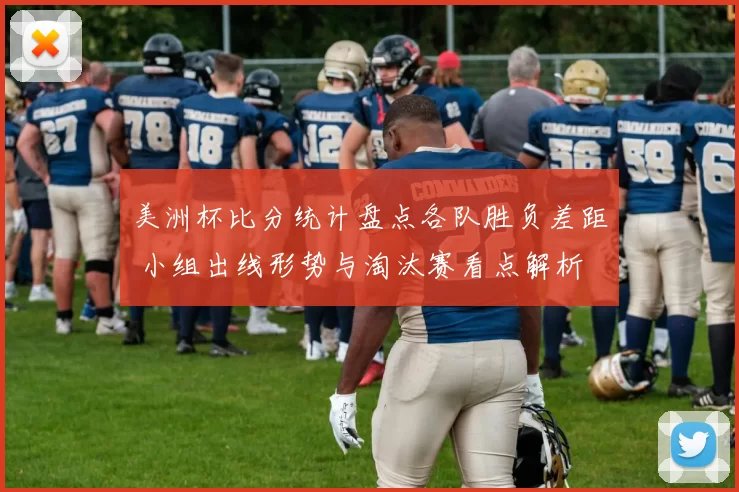 美洲杯比分统计盘点各队胜负差距 小组出线形势与淘汰赛看点解析