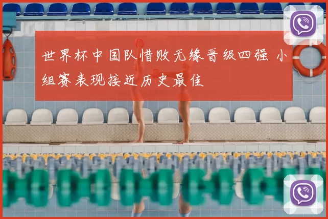 世界杯中国队惜败无缘晋级四强 小组赛表现接近历史最佳