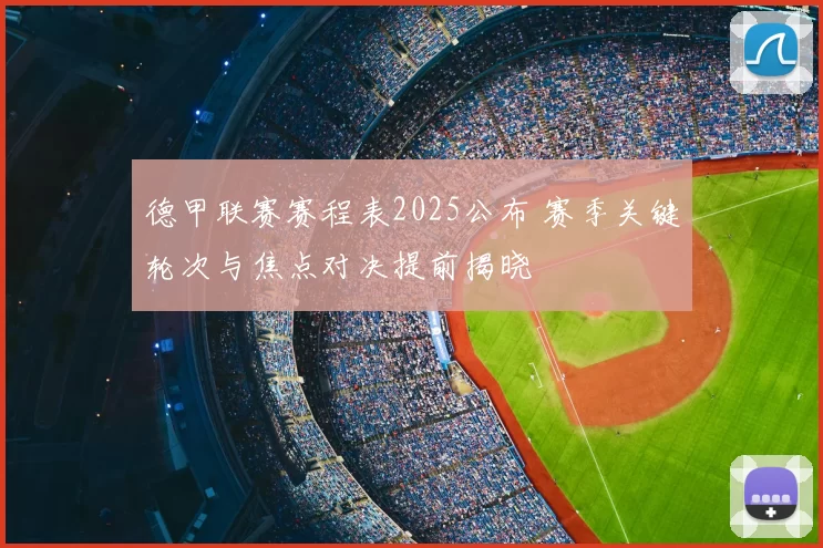 德甲联赛赛程表2025公布 赛季关键轮次与焦点对决提前揭晓