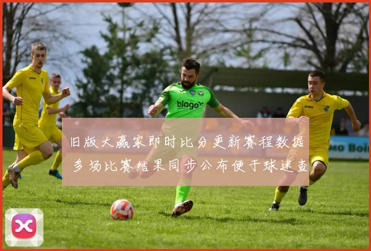 旧版大赢家即时比分更新赛程数据 多场比赛结果同步公布便于球迷查询