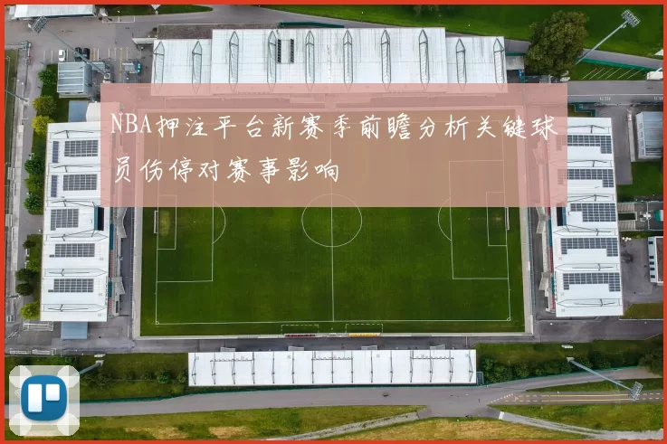 NBA押注平台新赛季前瞻分析关键球员伤停对赛事影响