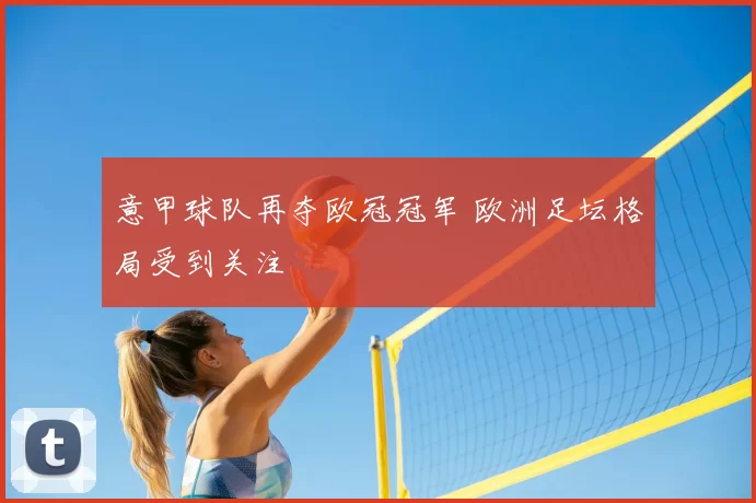 意甲球队再夺欧冠冠军 欧洲足坛格局受到关注
