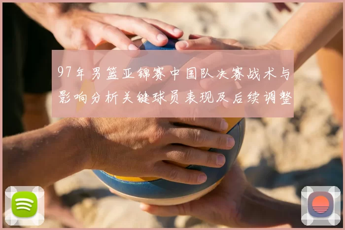 97年男篮亚锦赛中国队决赛战术与影响分析关键球员表现及后续调整