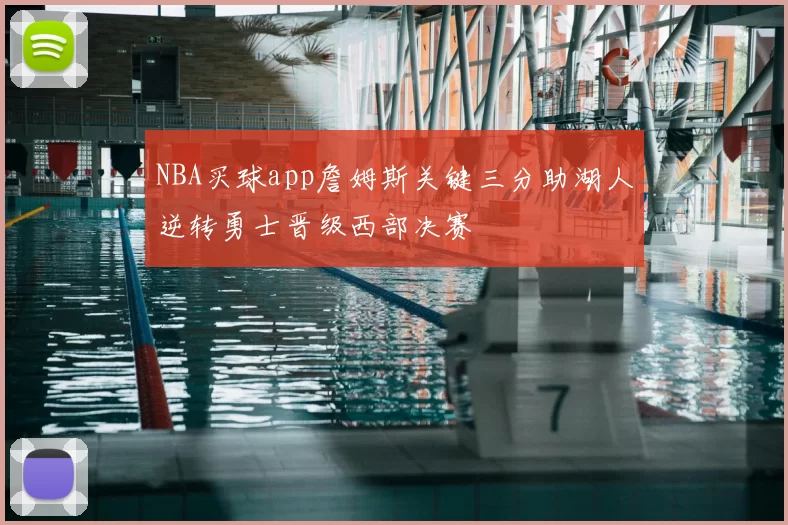 NBA买球app詹姆斯关键三分助湖人逆转勇士晋级西部决赛
