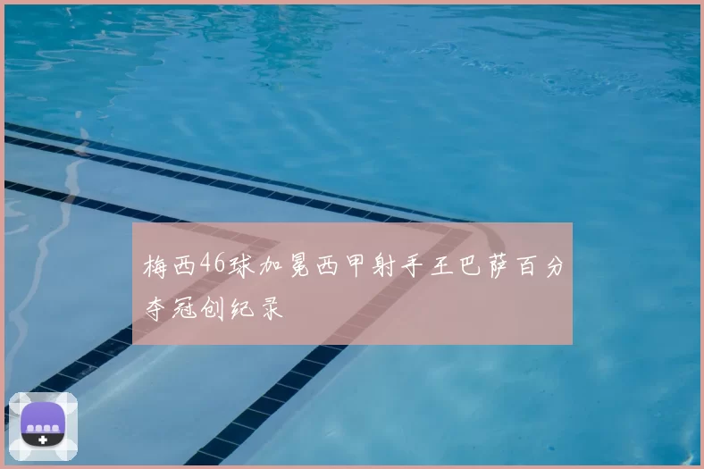 梅西46球加冕西甲射手王巴萨百分夺冠创纪录