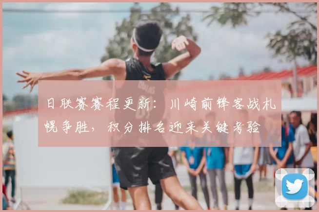 日联赛赛程更新：川崎前锋客战札幌争胜，积分排名迎来关键考验
