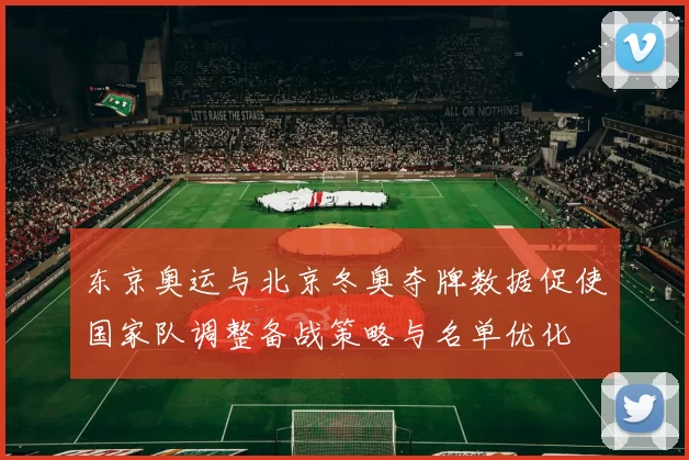 东京奥运与北京冬奥夺牌数据促使国家队调整备战策略与名单优化