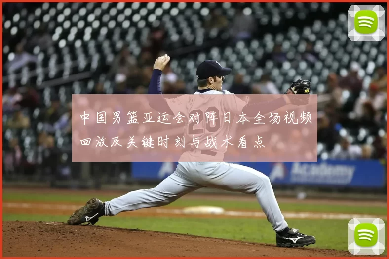 中国男篮亚运会对阵日本全场视频回放及关键时刻与战术看点